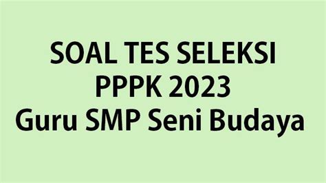 Soal Tes Seleksi PPPK 2023 Kompetensi Teknis Guru SMP Seni Budaya