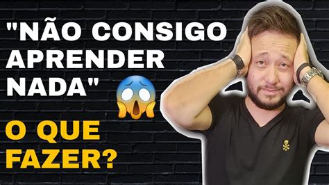 N O Consigo Aprender Nada O Que Fazer Youtube