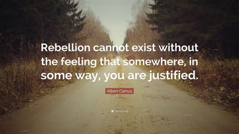 Albert Camus Quote: “Rebellion cannot exist without the feeling that ...