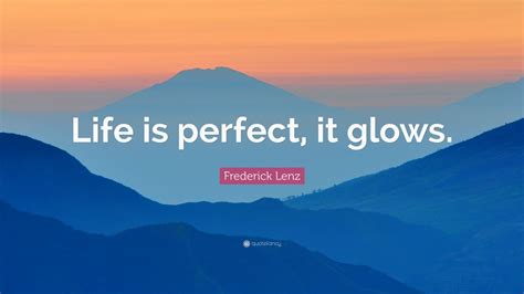 Frederick Lenz Quote Life Is Perfect It Glows