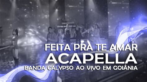 04 Feita Prá Te Amar Banda Calypso Ao Vivo em Goiânia ACAPELLA