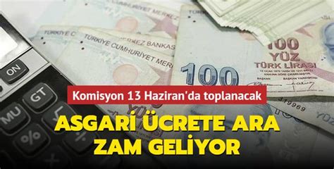 Asgari ücrete ara zam geliyor Komisyon 13 Haziran da toplanacak