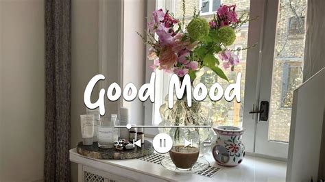 Good Mood Chill Music Playlist Song To Make You Feel Better Mood