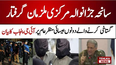 Jaranwala Incident 2 Markzi Mulzim Girftar Ig Punjab Presser Tehlka