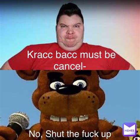 Kracc Bacc Must Be Cancel No Shut The Fuck Up Bis Memes