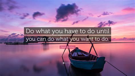 Oprah Winfrey Quote: “Do what you have to do until you can do what you