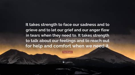 Fred Rogers Quote: “It takes strength to face our sadness and to grieve