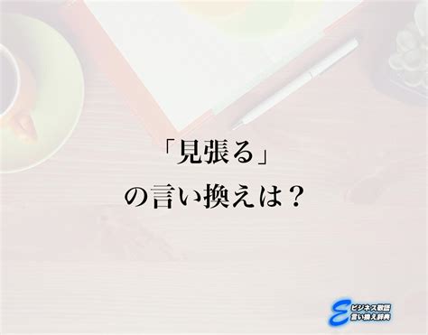 「見張る」の言い換え語のおすすめ・類語や英語など違いも解釈 E ビジネス敬語言い換え辞典