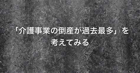 2019上半期「介護事業の倒産が過去最多」を考えてみる｜n（訪看事業所の所長→事務さん）