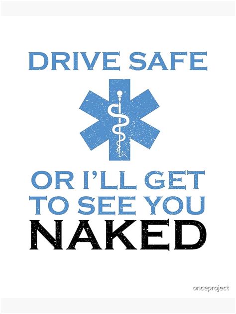 Drive Safe Or I Will Get To See You Naked Funny Emt Poster By Onceproject Redbubble