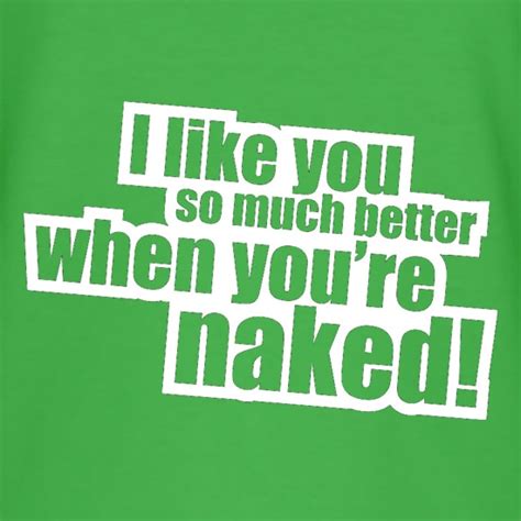 I Like You So Much Better When You Re Naked T Shirt By Chargrilled
