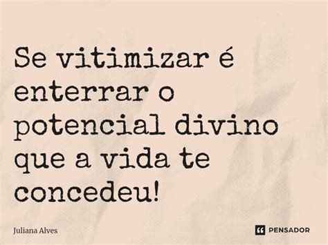 Se Vitimizar Enterrar O Potencial Juliana Alves Pensador