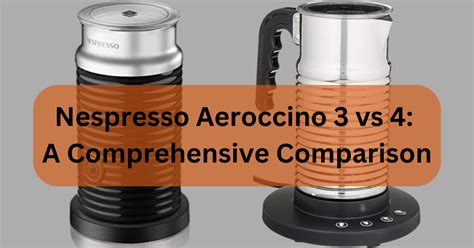 Nespresso Aeroccino 3 vs 4: A Comprehensive Comparison