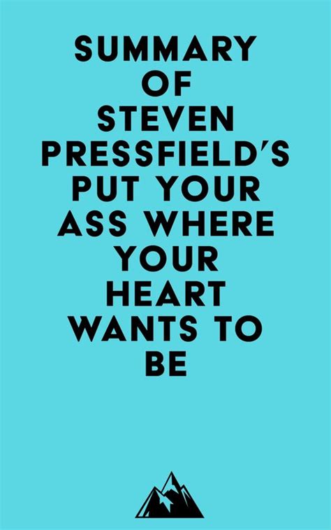Summary Of Steven Pressfield S Put Your Ass Where Your Heart Wants To