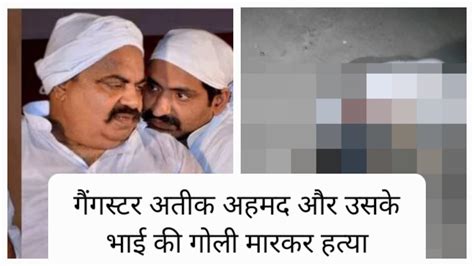 Atiq Ahmed Shot Dead गैंगस्‍टर अतीक अहमद और उसके भाई अशरफ की गोली मारकर हत्या प्रयागराज में