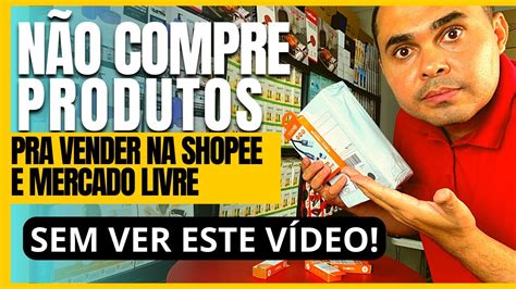 Não compre produtos para vender na Shopee e MercadoLivre SEM VER ESTE