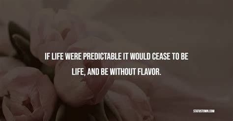 If Life Were Predictable It Would Cease To Be Life And Be Without