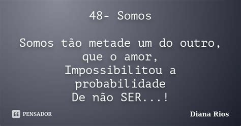 48 Somos Somos Tão Metade Um Do Outro Diana Rios Pensador