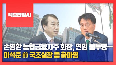 백브리핑ai 손병환 농협금융지주 회장 연임 불투명이석준 前 국조실장 등 하마평 Youtube