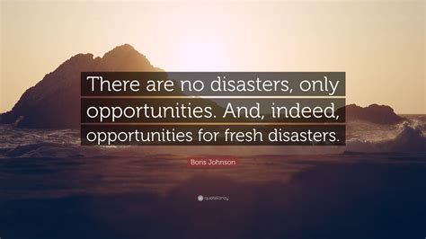 Boris Johnson Quote: “There are no disasters, only opportunities. And
