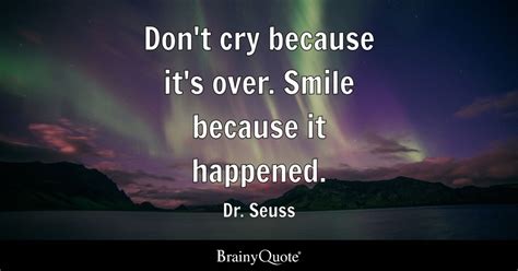 Dr. Seuss - Don't cry because it's over. Smile because it...