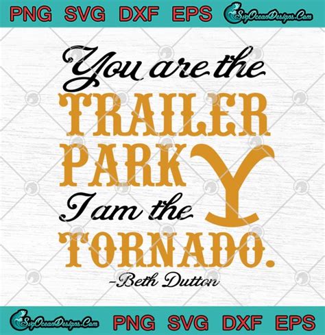 Yellowstone You Are The Trailer Park I Am The Tornado Beth Dutton Svg