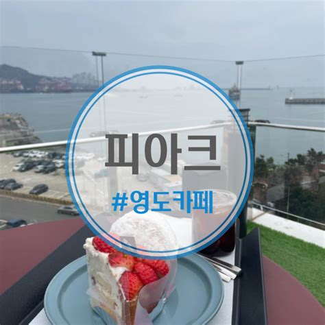 부산 영도카페 피아크 카페and베이커리 내돈내산 솔직후기주차메뉴시간 등 네이버 블로그