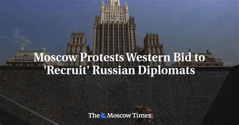 Moscow Protests Western Bid To Recruit Russian Diplomats The Moscow