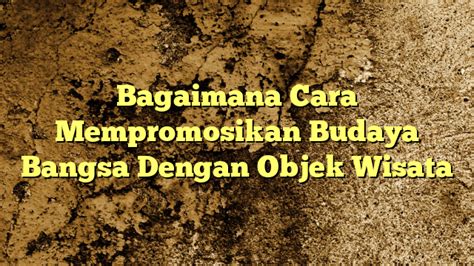 Bagaimana Cara Mempromosikan Budaya Bangsa Dengan Objek Wisata