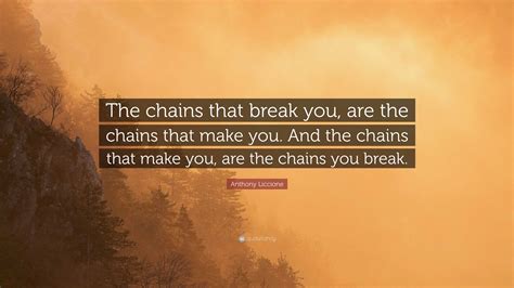 Anthony Liccione Quote: “The chains that break you, are the chains that ...