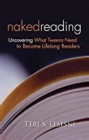 Naked Reading Uncovering What Tweens Need To Become Lifelong Readers By Teri S Lesesne