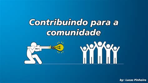 Contribuindo Com Ou Para - Contribuindo para a comunidade. Bem vindo a história da minha primeira ...