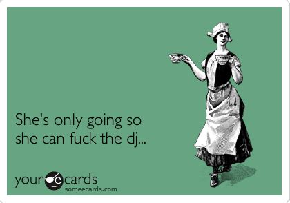 She S Only Going So She Can Fuck The Dj Confession Ecard