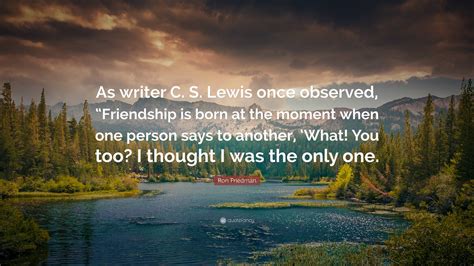 Ron Friedman Quote: “As writer C. S. Lewis once observed, “Friendship