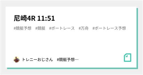 尼崎4r 11 51｜トレニーおじさん 競艇予想 競艇 ボートレース予想 ボートレース｜note