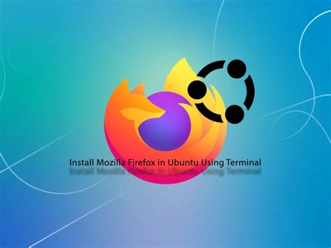 Best 3 Ways To Install Mozilla Firefox In Ubuntu Using Terminal