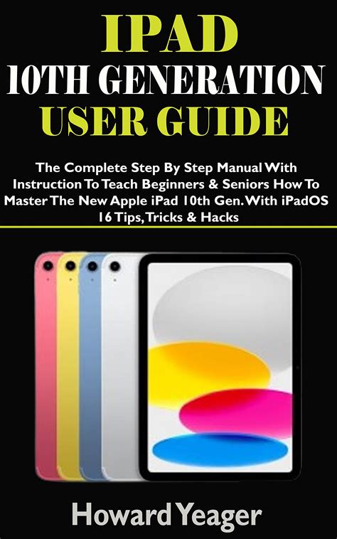IPAD 10TH GENERATION USER GUIDE : The Complete Step By Step Manual With