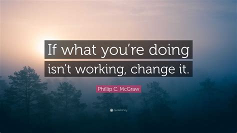 Phillip C Mcgraw Quote If What Youre Doing Isnt Working Change It