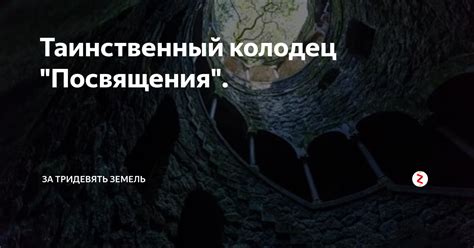 Таинственный колодец "Посвящения". | За тридевять земель | Дзен