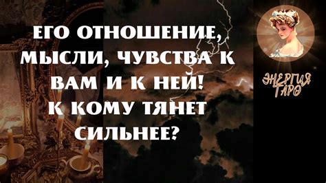 ЕГО ОТНОШЕНИЕ, МЫСЛИ, ЧУВСТВА К НЕЙ И К ВАМ! - YouTube
