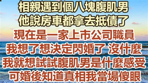 相親遇到八塊腹肌男，他說房車都拿去抵債了，現在是一家上市公司職員，我果斷閃婚了 沒什麼，我就想試試什麼感受，可婚後知道真相我當場傻眼 幸福敲門 為人處世 生活經驗 情感故事 Youtube