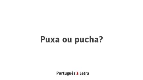 Como Se Escreve Puxa - Puxa ou pucha? | Português à Letra