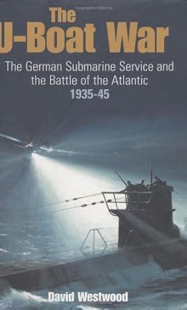 The U Boat War The German Submarine Service And The Battle Of The