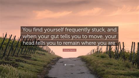 Emma Hamm Quote: “You find yourself frequently stuck, and when your gut