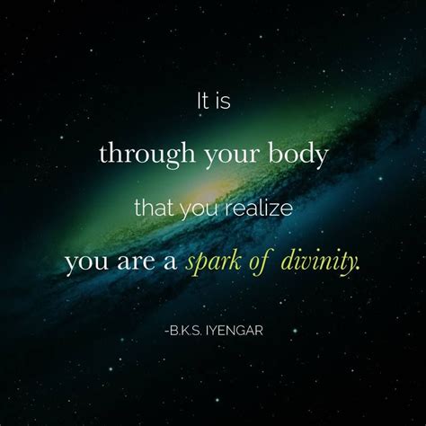 It Is Through Your Body That You Realize You Are A Spark Of Divinity Bks Iyengar Iyengar