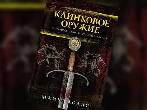 Майк Лоадс «Клинковое оружие. История. Дизайн. Искусство владения ...