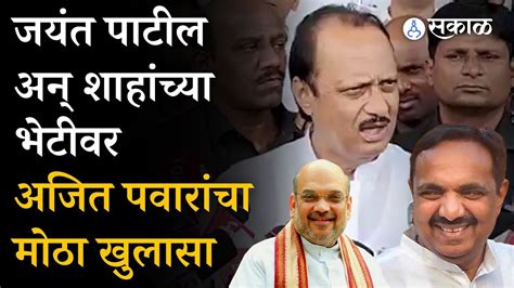 Ajit Pawar Jayant Patil आणि Amit Shah यांच्यात भेट दादांनी केला मोठा