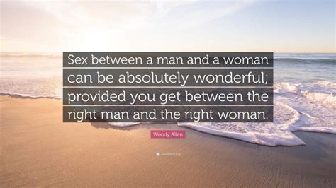 Woody Allen Quote Sex Between A Man And A Woman Can Be Absolutely Wonderful Provided You Get