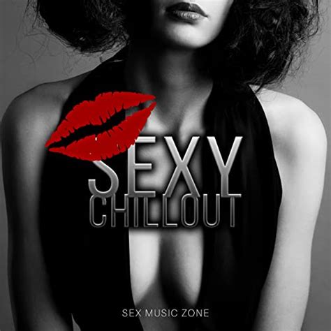Amazon Music Sex Music Zone Chill Out Songs Sexy Music Del Mar Ibiza Chillout Background
