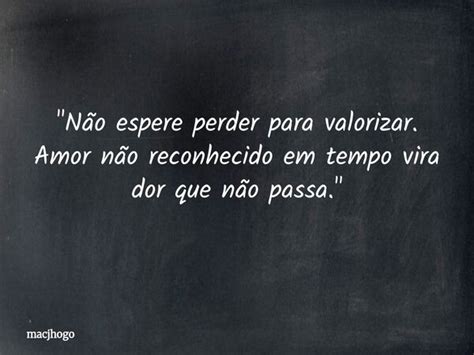 Não Espere Perder Para Valorizar - "Não espere perder para valorizar.... macjhogo - Pensador